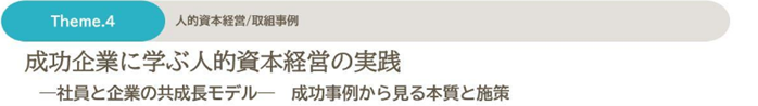 Theme.4　人的資本経営/取組事例　成功企業に学ぶ人的資本経営の実践　-社員と企業の共成長モデル-　成功事例から見る本質と施策